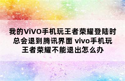 我的ViVO手机玩王者荣耀登陆时总会退到腾讯界面 vivo手机玩王者荣耀不能退出怎么办